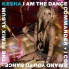 Ke$ha: I Am The Dance Commander + I Command You To Dance: The remix album